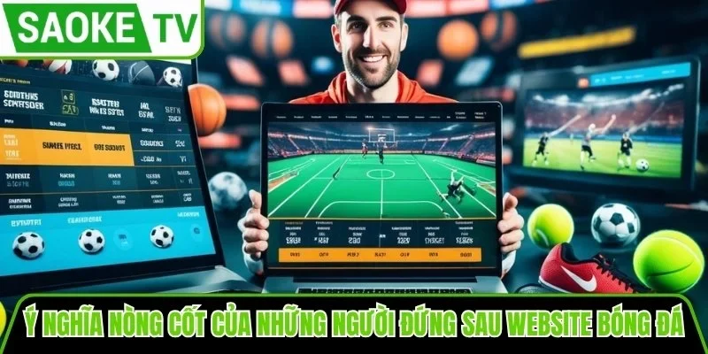 Ý nghĩa nòng cốt của những người đứng sau website bóng đá