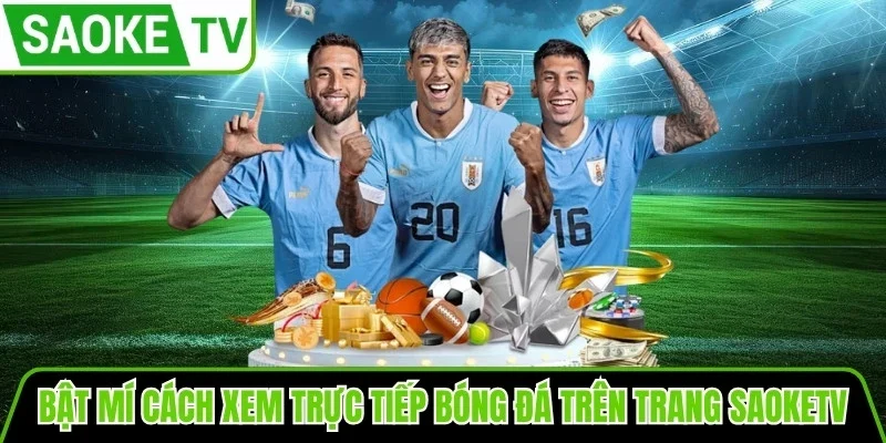 Bật mí cách xem trực tiếp bóng đá trên trang Saoketv