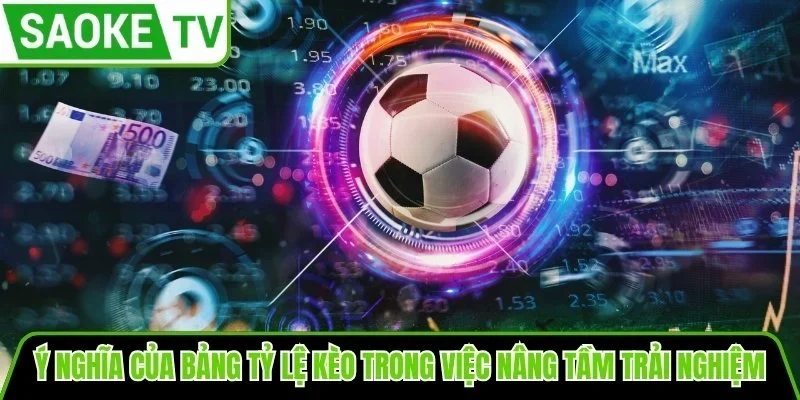 Ý nghĩa của bảng tỷ lệ kèo trong việc nâng tầm trải nghiệm theo dõi bóng đá